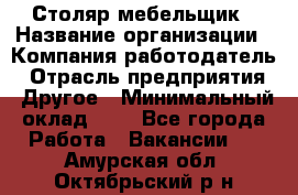 Столяр-мебельщик › Название организации ­ Компания-работодатель › Отрасль предприятия ­ Другое › Минимальный оклад ­ 1 - Все города Работа » Вакансии   . Амурская обл.,Октябрьский р-н